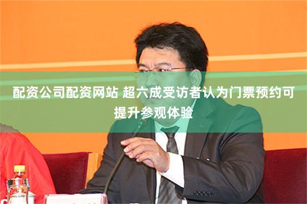 配资公司配资网站 超六成受访者认为门票预约可提升参观体验