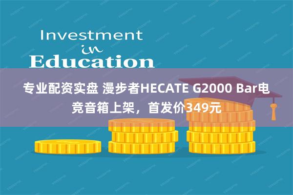 专业配资实盘 漫步者HECATE G2000 Bar电竞音箱上架，首发价349元