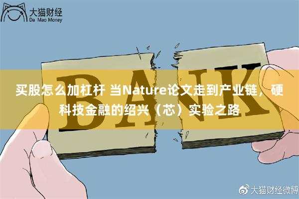 买股怎么加杠杆 当Nature论文走到产业链，硬科技金融的绍兴（芯）实验之路