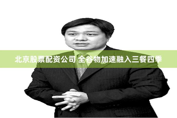 北京股票配资公司 全谷物加速融入三餐四季