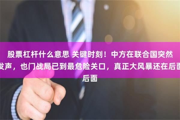 股票杠杆什么意思 关键时刻！中方在联合国突然发声，也门战局已到最危险关口，真正大风暴还在后面