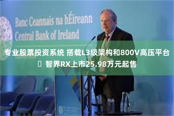 专业股票投资系统 搭载L3级架构和800V高压平台 智界RX上市25.98万元起售