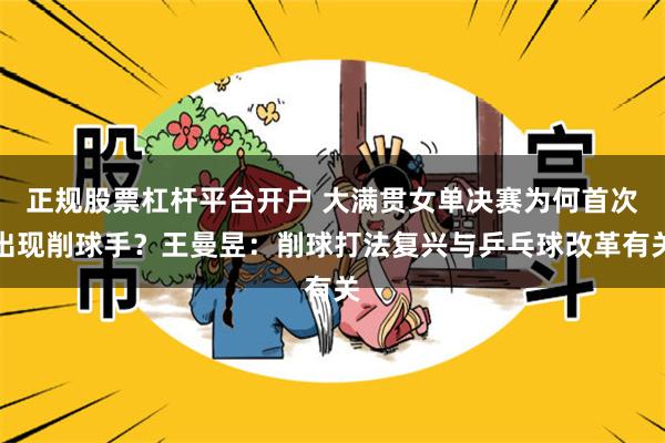 正规股票杠杆平台开户 大满贯女单决赛为何首次出现削球手？王曼昱：削球打法复兴与乒乓球改革有关